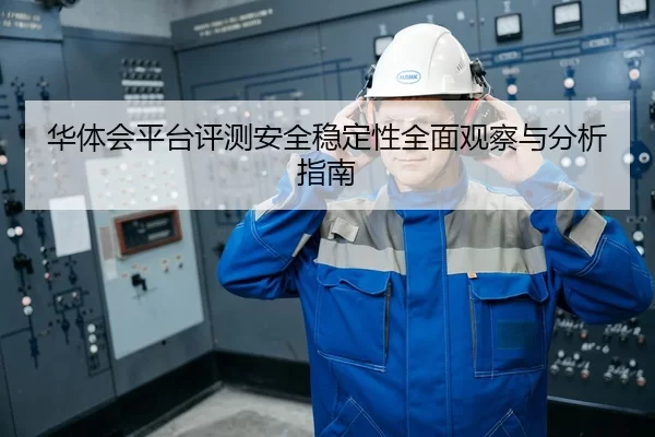 华体会平台评测安全稳定性全面观察与分析指南
