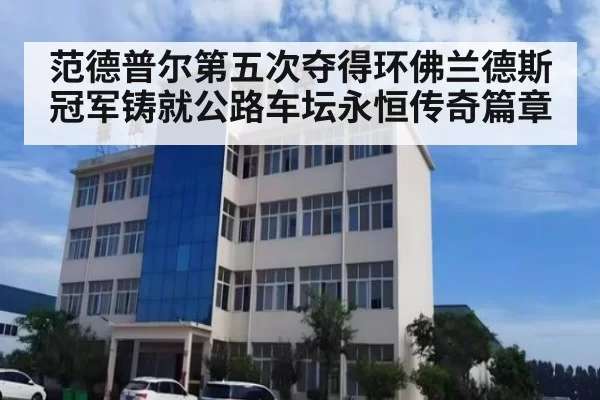范德普尔第五次夺得环佛兰德斯冠军铸就公路车坛永恒传奇篇章