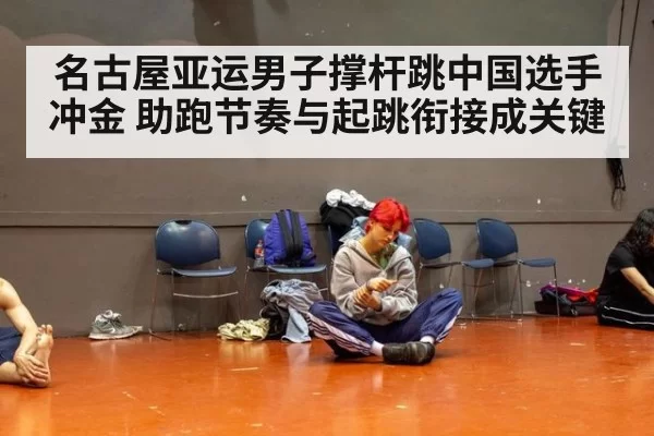 名古屋亚运男子撑杆跳中国选手冲金 助跑节奏与起跳衔接成关键