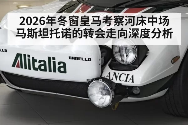 2026年冬窗皇马考察河床中场马斯坦托诺的转会走向深度分析